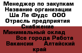 Менеджер по закупкам › Название организации ­ Ша-Ле-Фудс, ООО › Отрасль предприятия ­ Снабжение › Минимальный оклад ­ 40 000 - Все города Работа » Вакансии   . Алтайский край